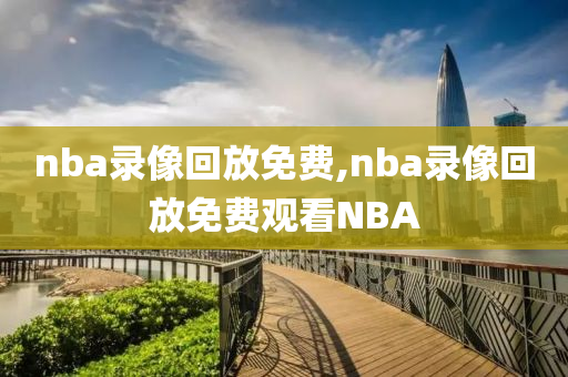 nba录像回放免费,nba录像回放免费观看NBA